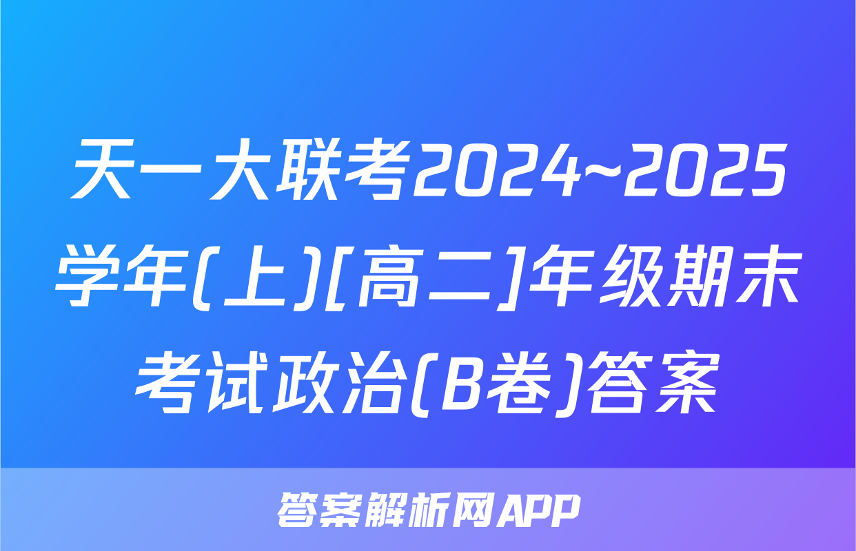 天一大联考2024~2025学年(上)[高二]年级期末考试政治(B卷)答案