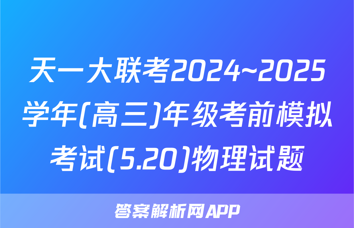 天一大联考2024~2025学年(高三)年级考前模拟考试(5.20)物理试题