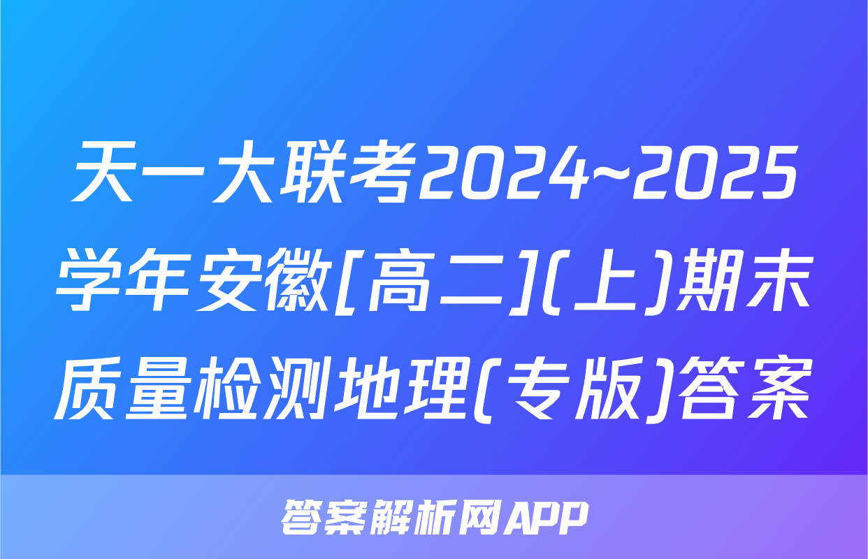 天一大联考2024~2025学年安徽[高二](上)期末质量检测地理(专版)答案