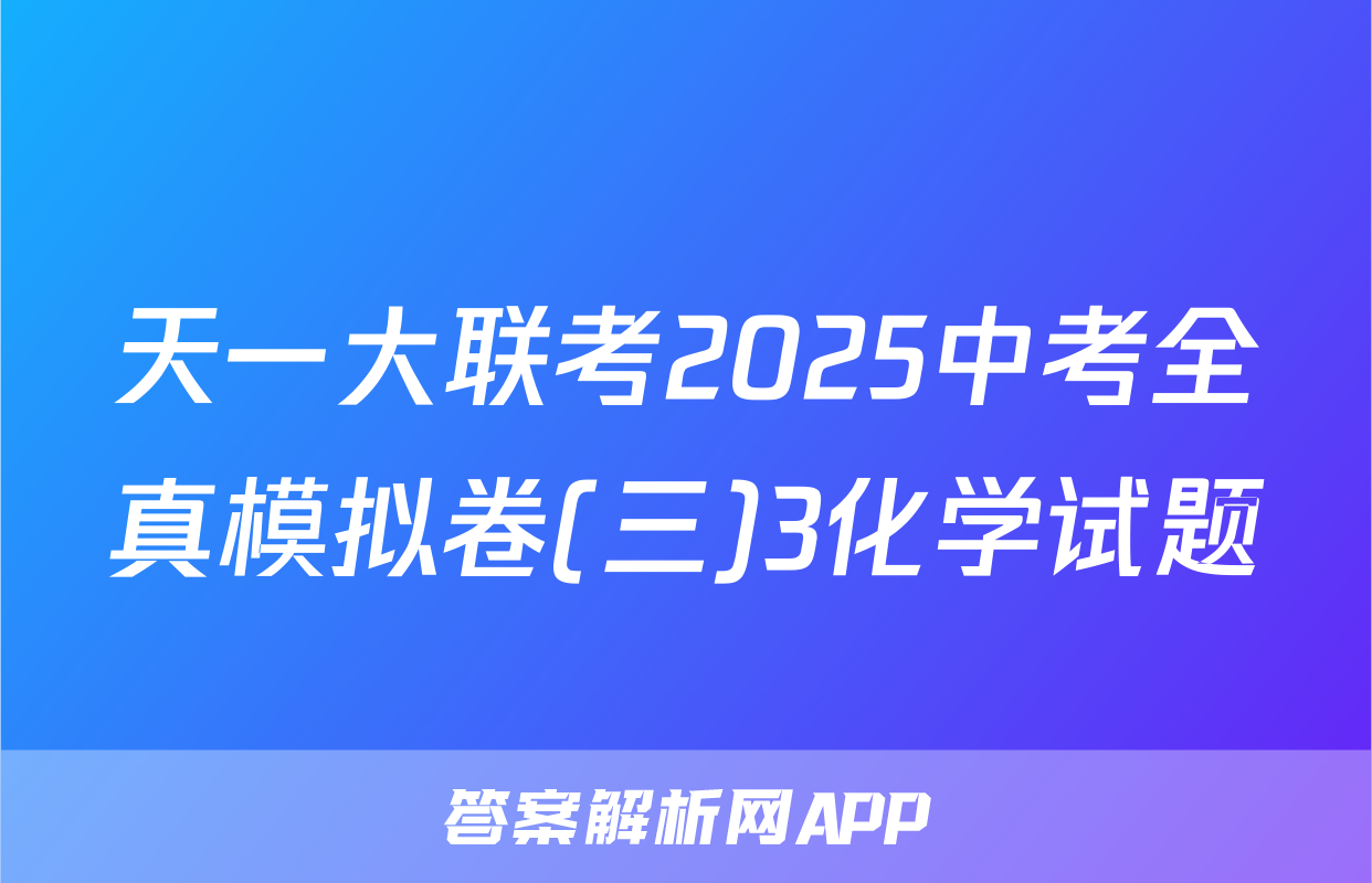天一大联考2025中考全真模拟卷(三)3化学试题