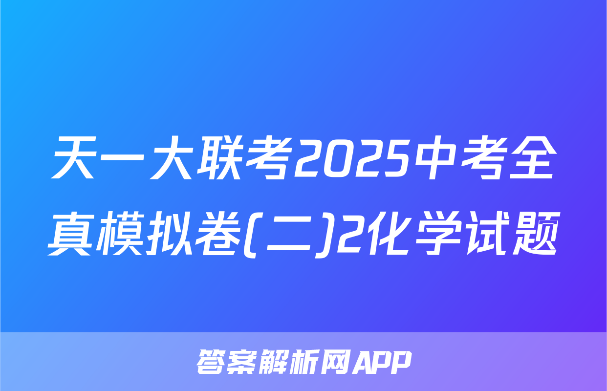 天一大联考2025中考全真模拟卷(二)2化学试题