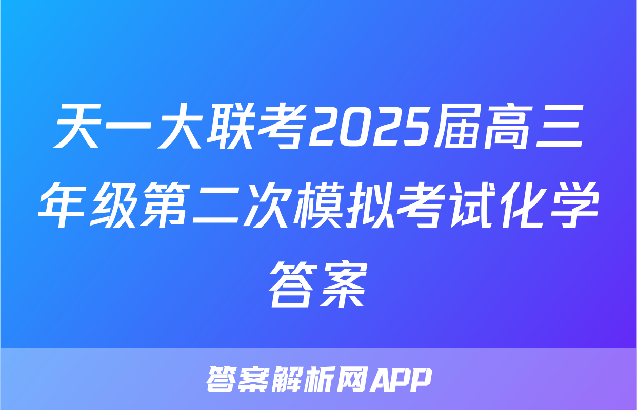 天一大联考2025届高三年级第二次模拟考试化学答案