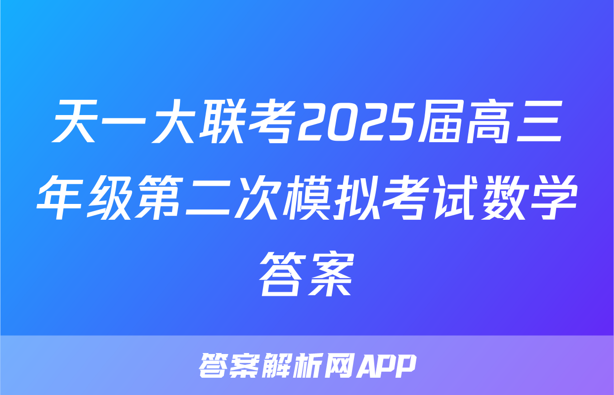 天一大联考2025届高三年级第二次模拟考试数学答案