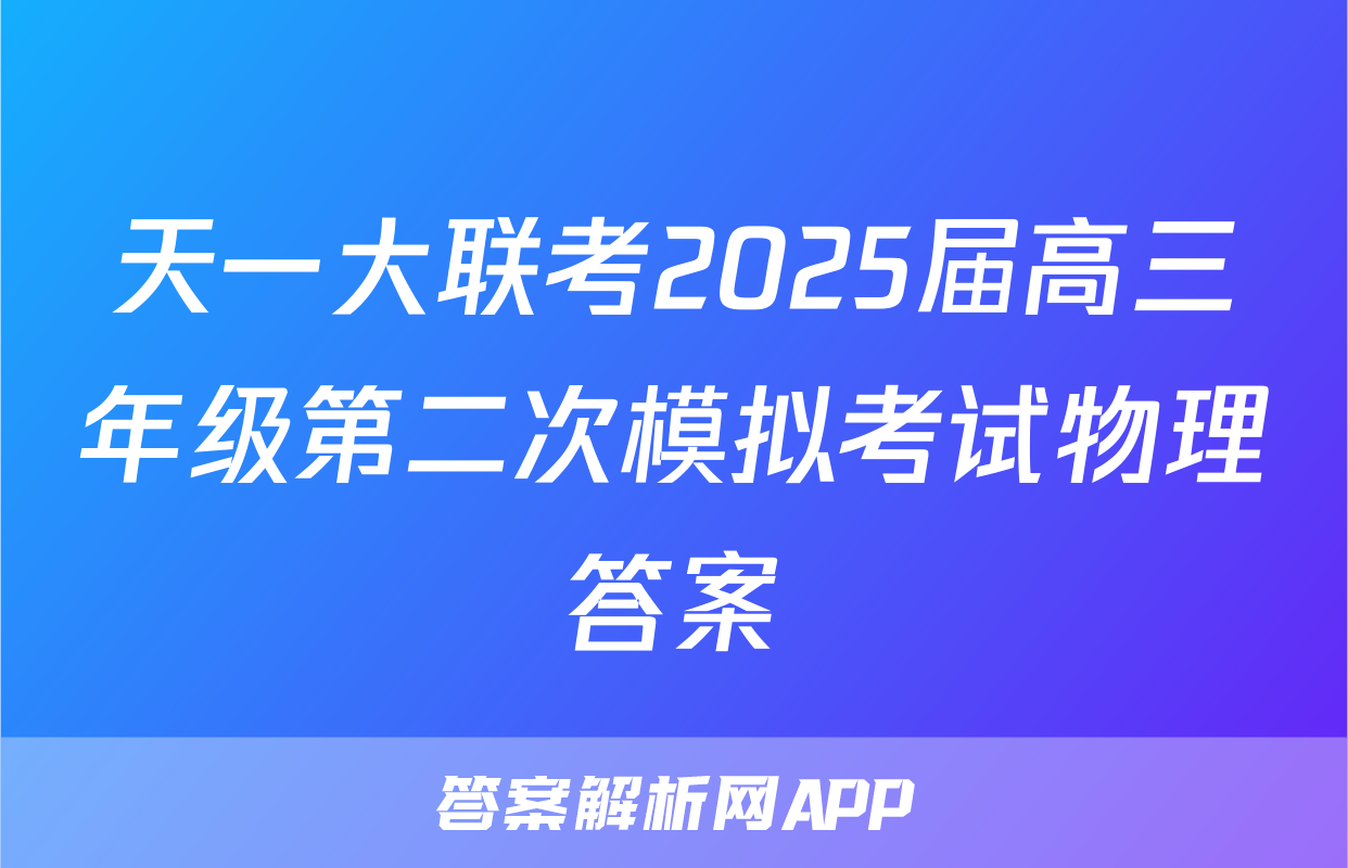 天一大联考2025届高三年级第二次模拟考试物理答案