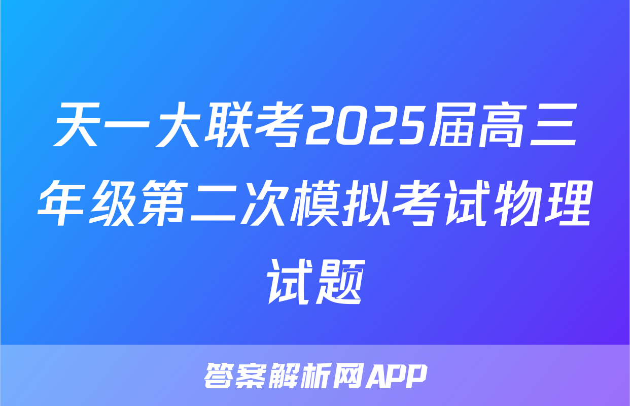 天一大联考2025届高三年级第二次模拟考试物理试题