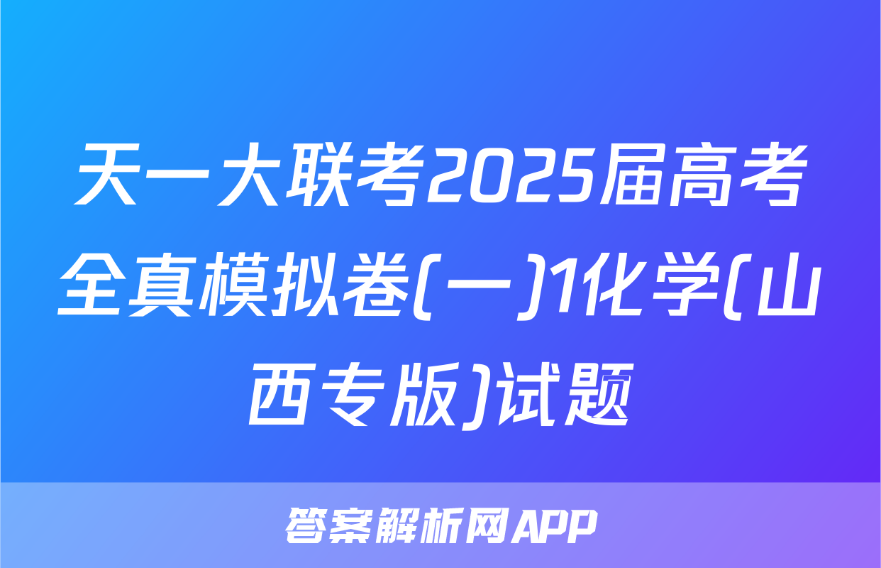 天一大联考2025届高考全真模拟卷(一)1化学(山西专版)试题