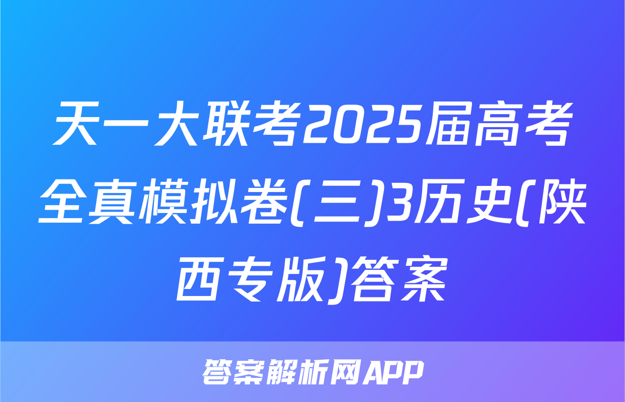 天一大联考2025届高考全真模拟卷(三)3历史(陕西专版)答案