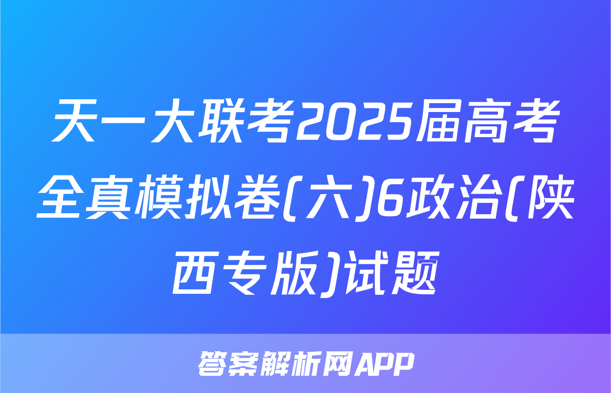 天一大联考2025届高考全真模拟卷(六)6政治(陕西专版)试题