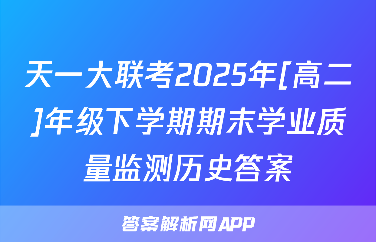 天一大联考2025年[高二]年级下学期期末学业质量监测历史答案