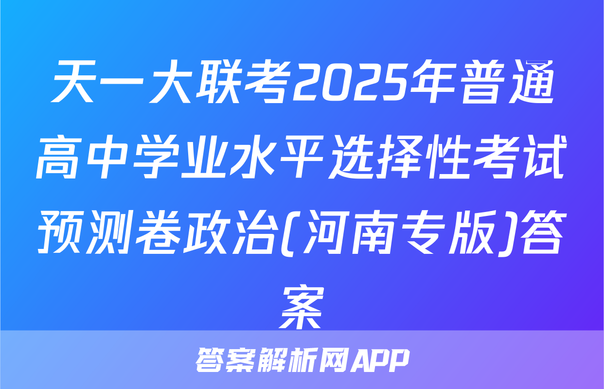 天一大联考2025年普通高中学业水平选择性考试预测卷政治(河南专版)答案