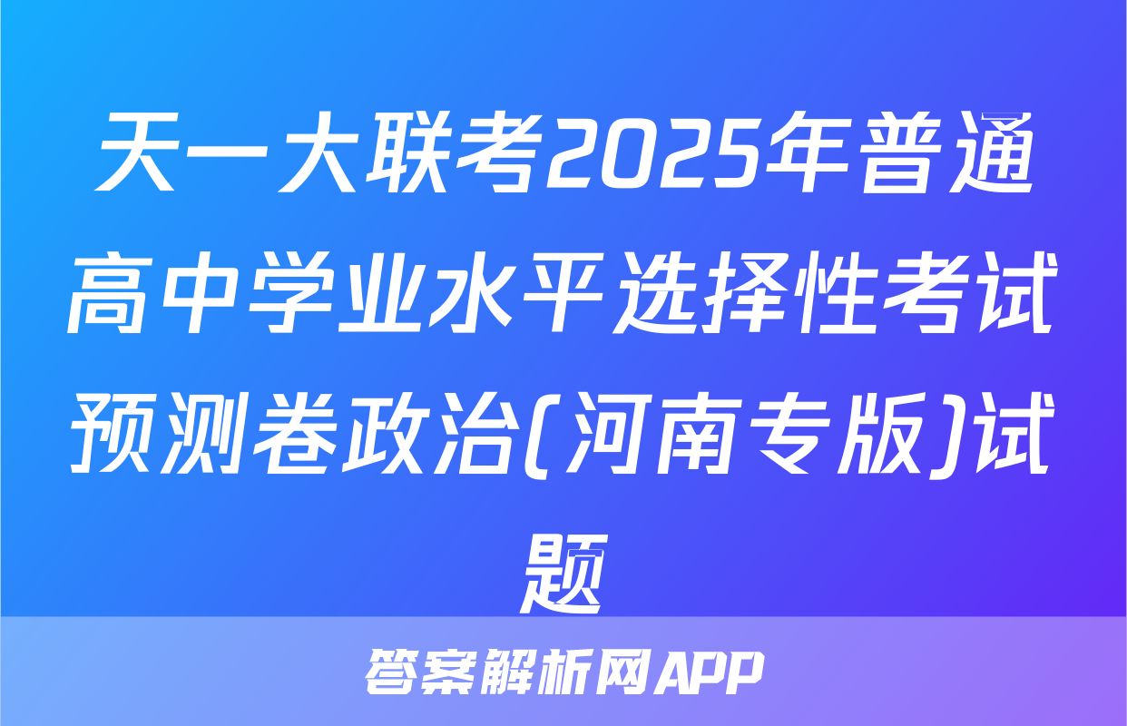 天一大联考2025年普通高中学业水平选择性考试预测卷政治(河南专版)试题