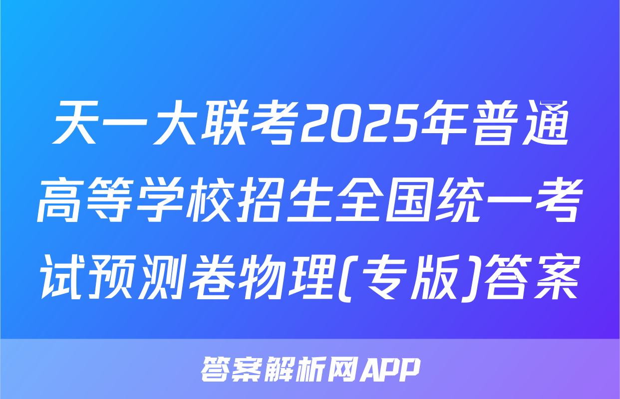 天一大联考2025年普通高等学校招生全国统一考试预测卷物理(专版)答案