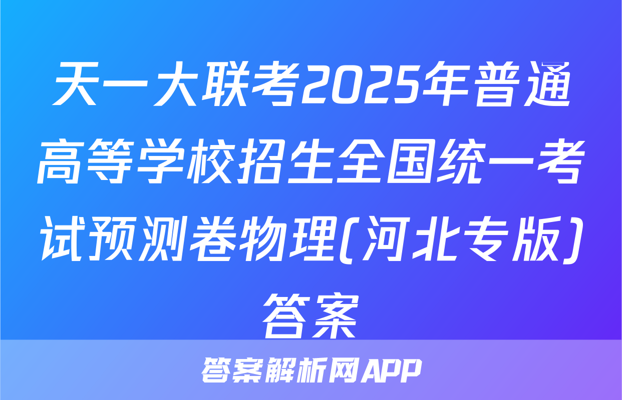 天一大联考2025年普通高等学校招生全国统一考试预测卷物理(河北专版)答案
