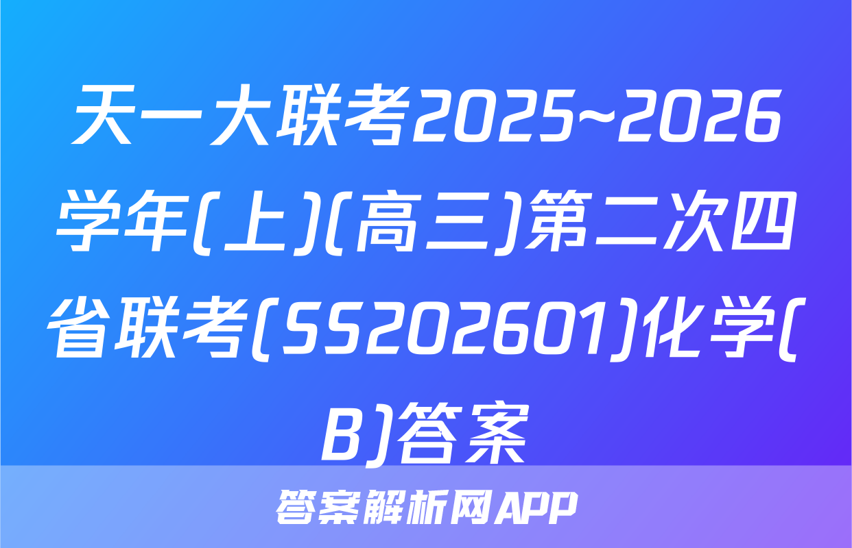 天一大联考2025~2026学年(上)(高三)第二次四省联考(SS202601)化学(B)答案