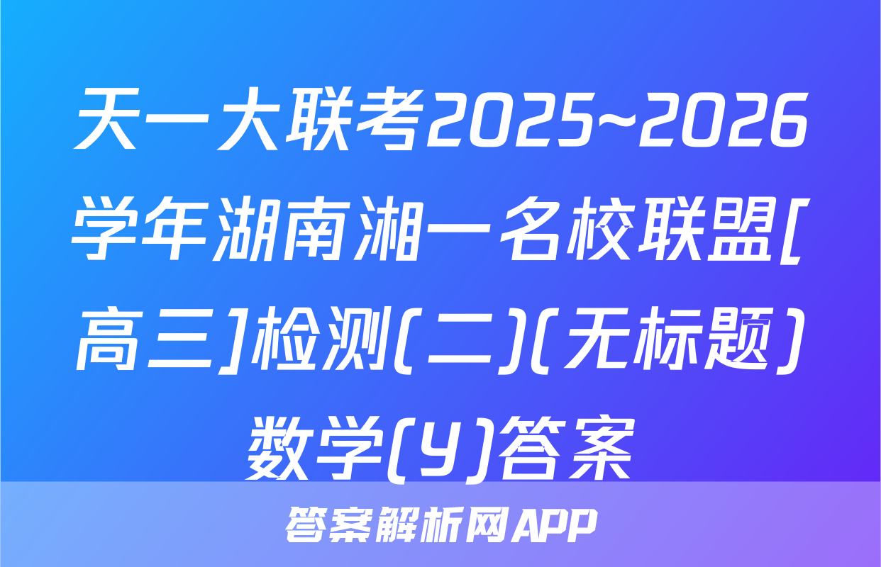 天一大联考2025~2026学年湖南湘一名校联盟[高三]检测(二)(无标题)数学(Y)答案