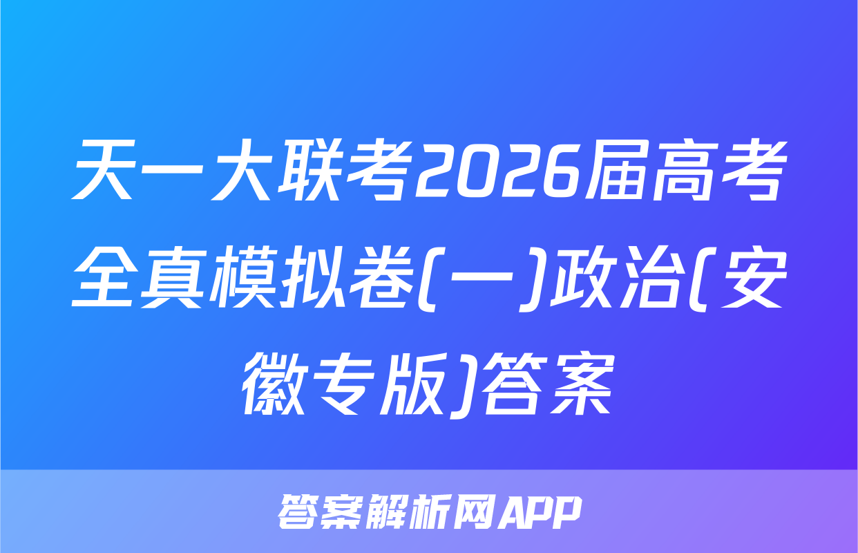 天一大联考2026届高考全真模拟卷(一)政治(安徽专版)答案
