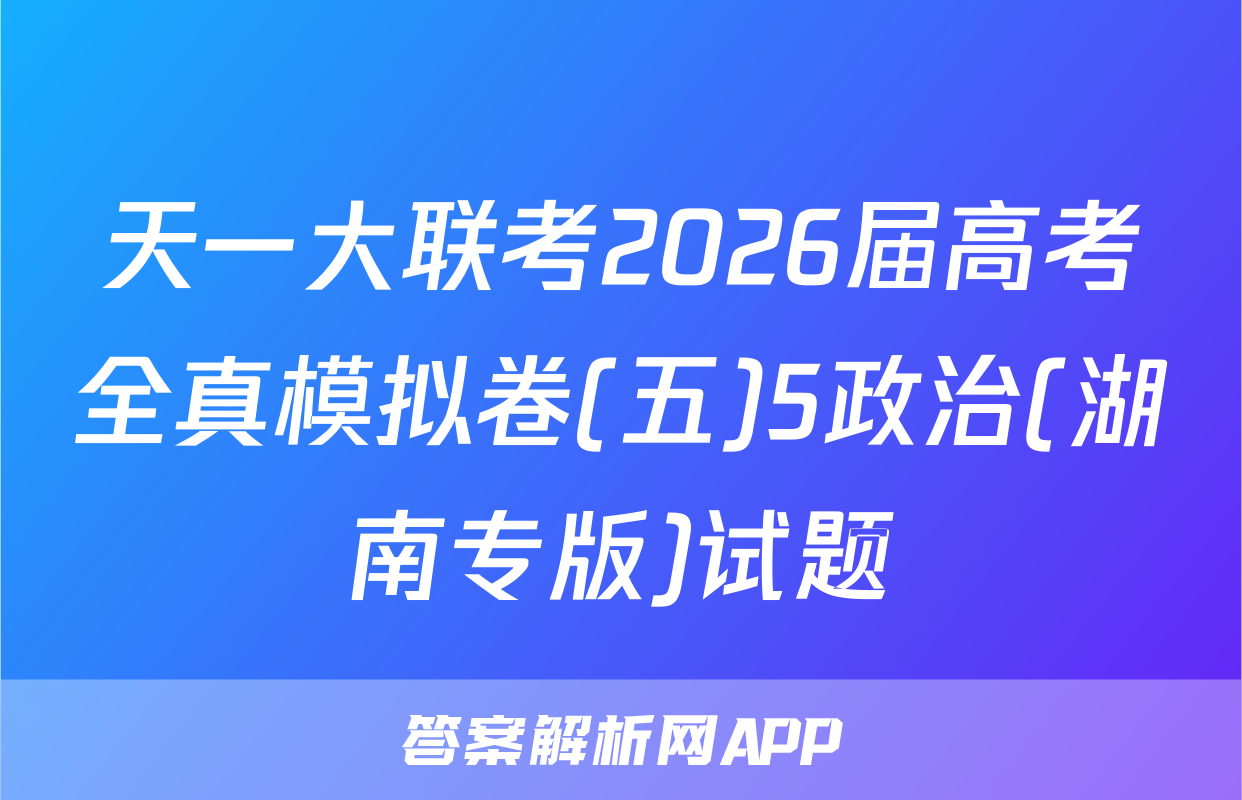 天一大联考2026届高考全真模拟卷(五)5政治(湖南专版)试题
