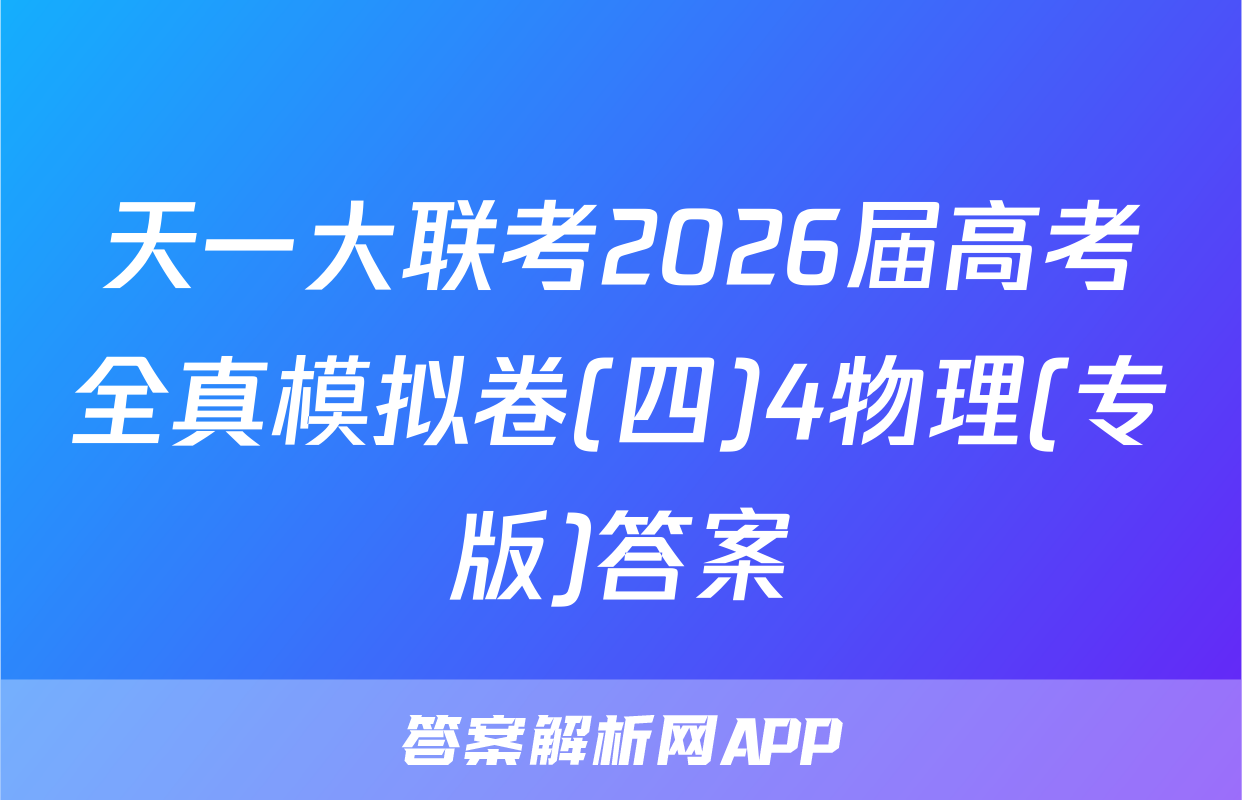 天一大联考2026届高考全真模拟卷(四)4物理(专版)答案