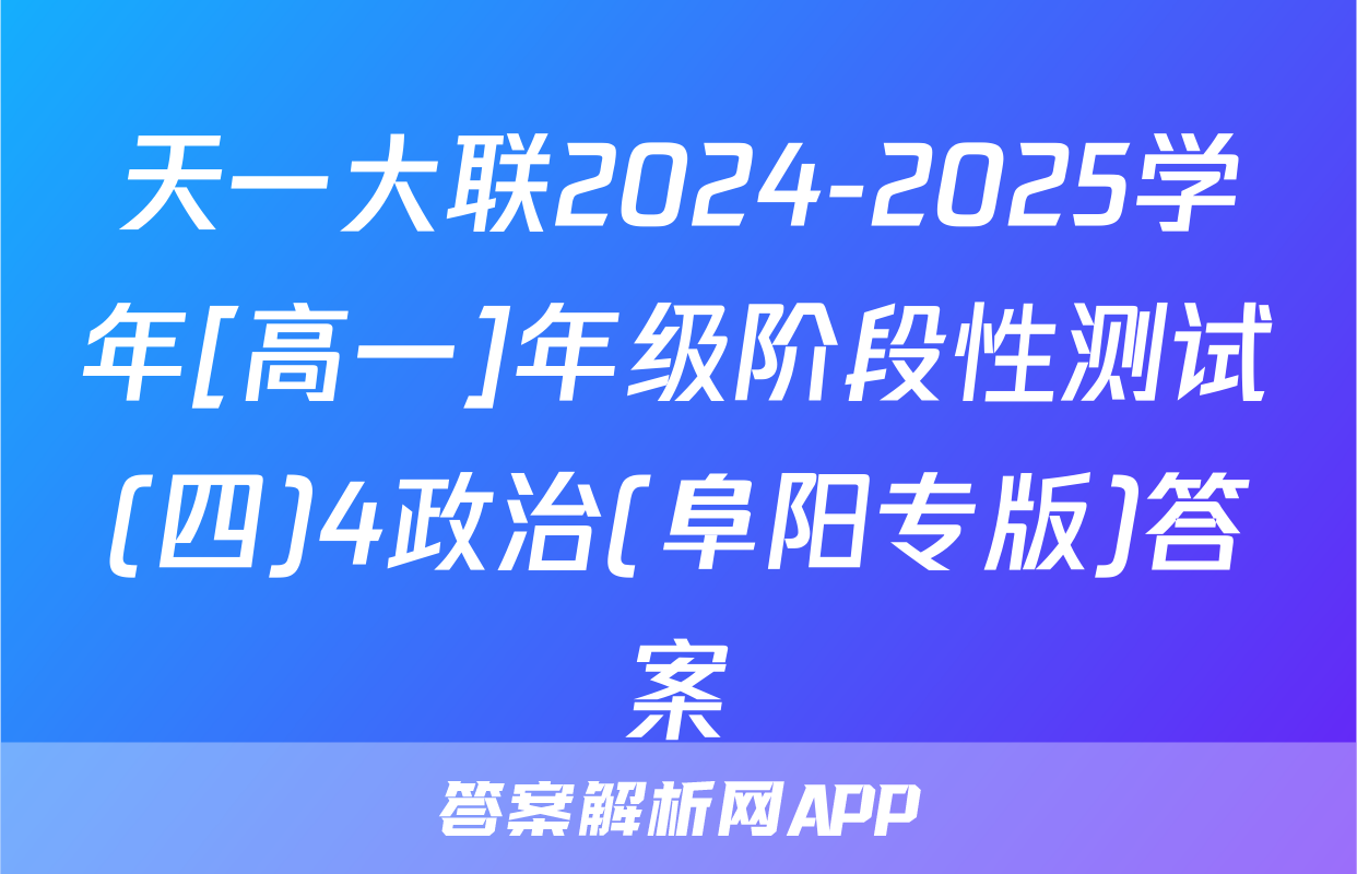 天一大联2024-2025学年[高一]年级阶段性测试(四)4政治(阜阳专版)答案