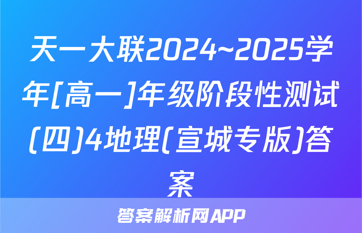 天一大联2024~2025学年[高一]年级阶段性测试(四)4地理(宣城专版)答案