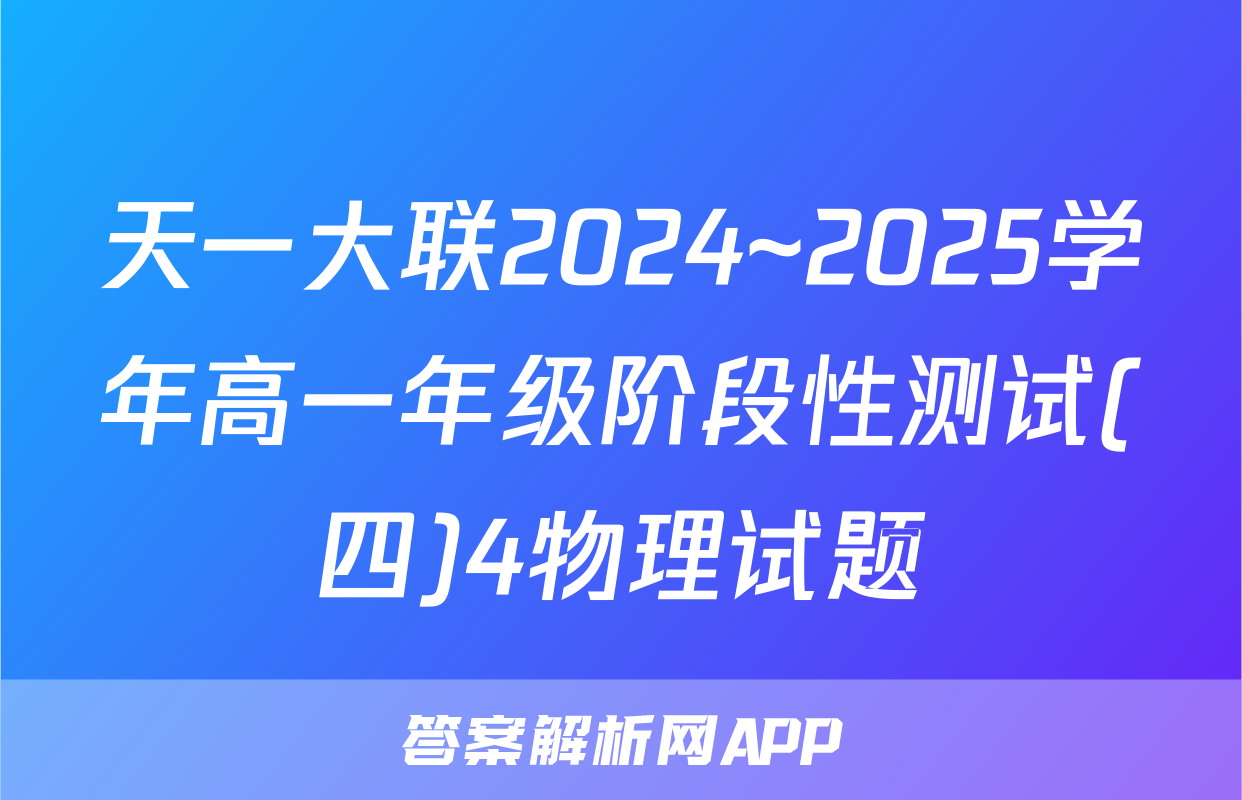 天一大联2024~2025学年高一年级阶段性测试(四)4物理试题