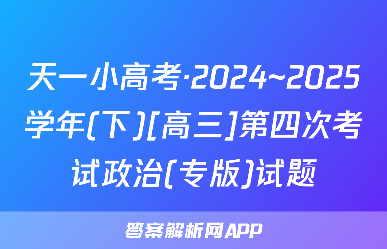 天一小高考·2024~2025学年(下)[高三]第四次考试政治(专版)试题