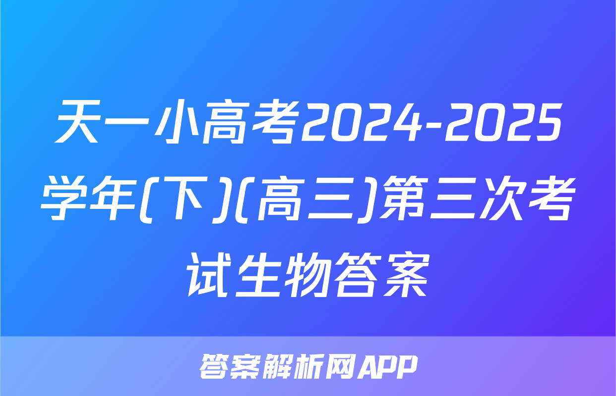 天一小高考2024-2025学年(下)(高三)第三次考试生物答案
