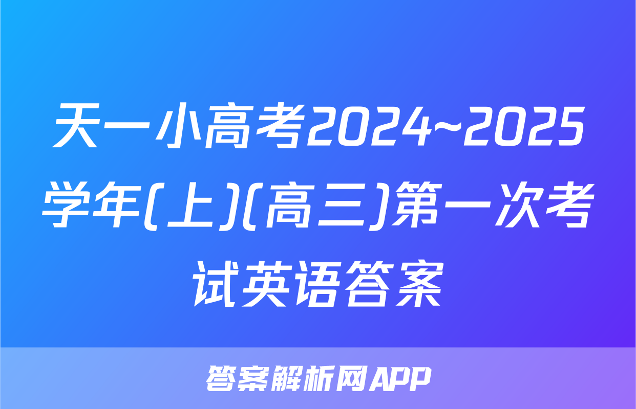 天一小高考2024~2025学年(上)(高三)第一次考试英语答案