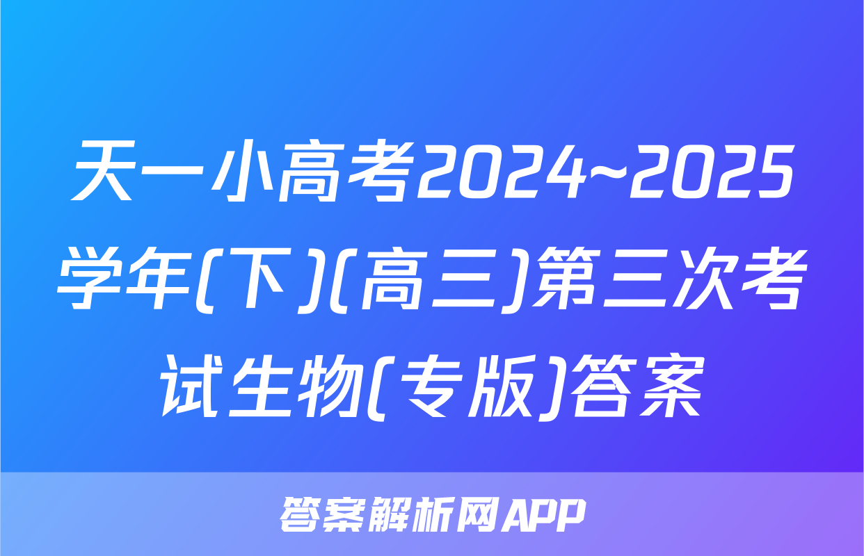 天一小高考2024~2025学年(下)(高三)第三次考试生物(专版)答案
