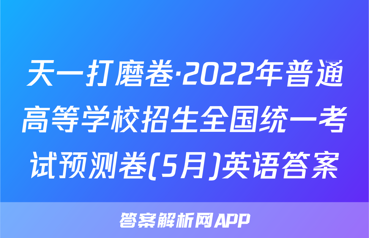 天一打磨卷·2022年普通高等学校招生全国统一考试预测卷(5月)英语答案