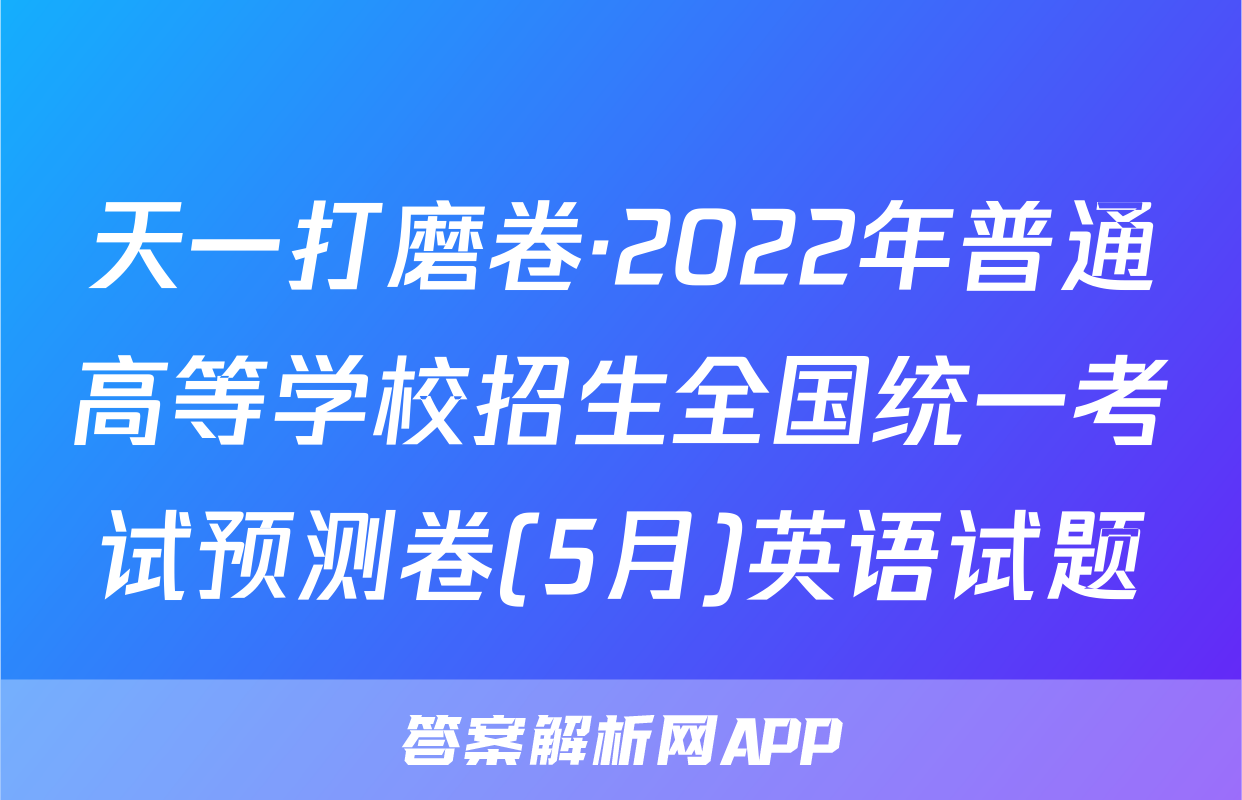 天一打磨卷·2022年普通高等学校招生全国统一考试预测卷(5月)英语试题