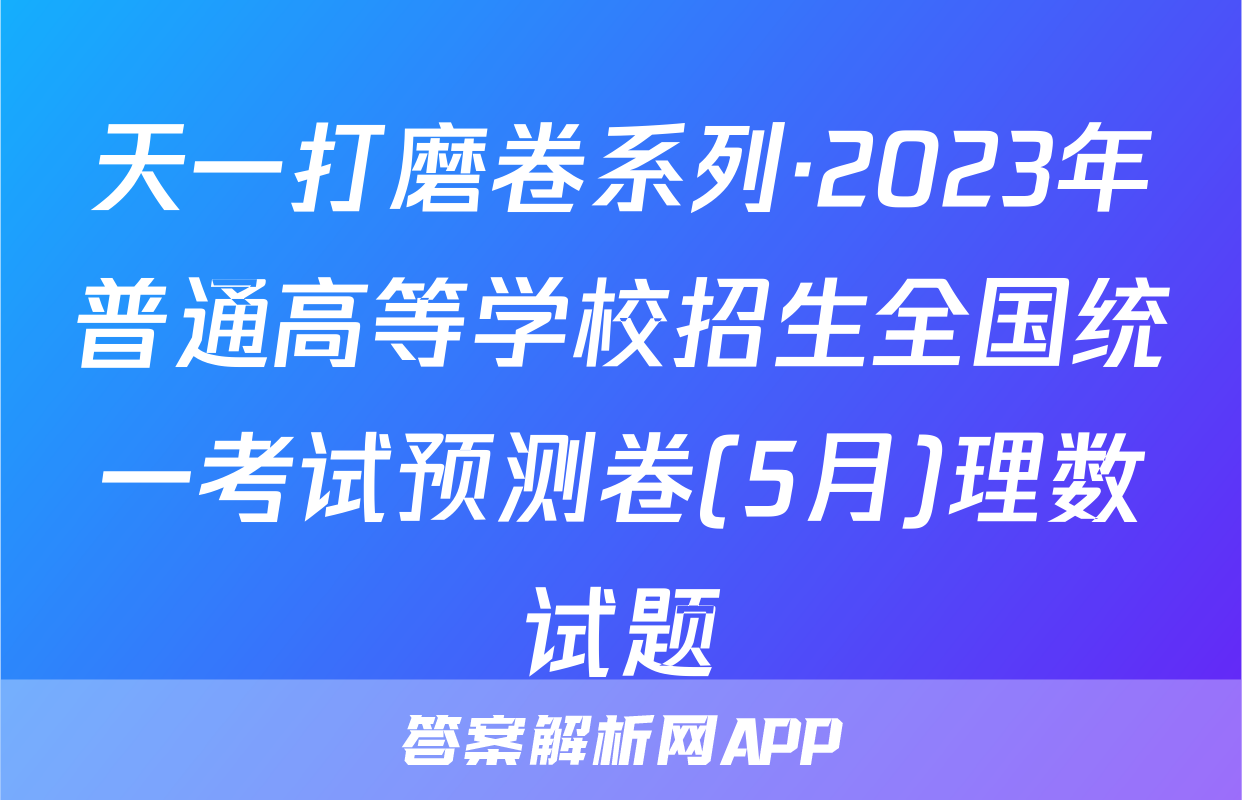 天一打磨卷系列·2023年普通高等学校招生全国统一考试预测卷(5月)理数试题