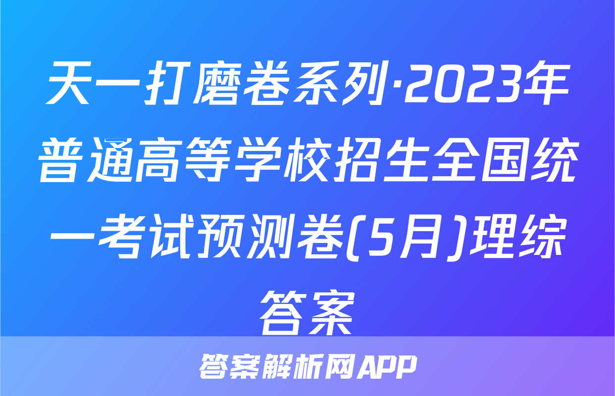 天一打磨卷系列·2023年普通高等学校招生全国统一考试预测卷(5月)理综答案