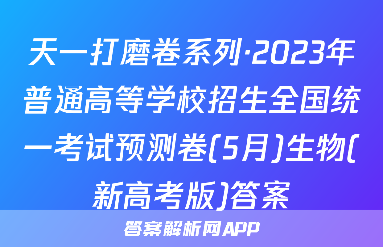 天一打磨卷系列·2023年普通高等学校招生全国统一考试预测卷(5月)生物(新高考版)答案