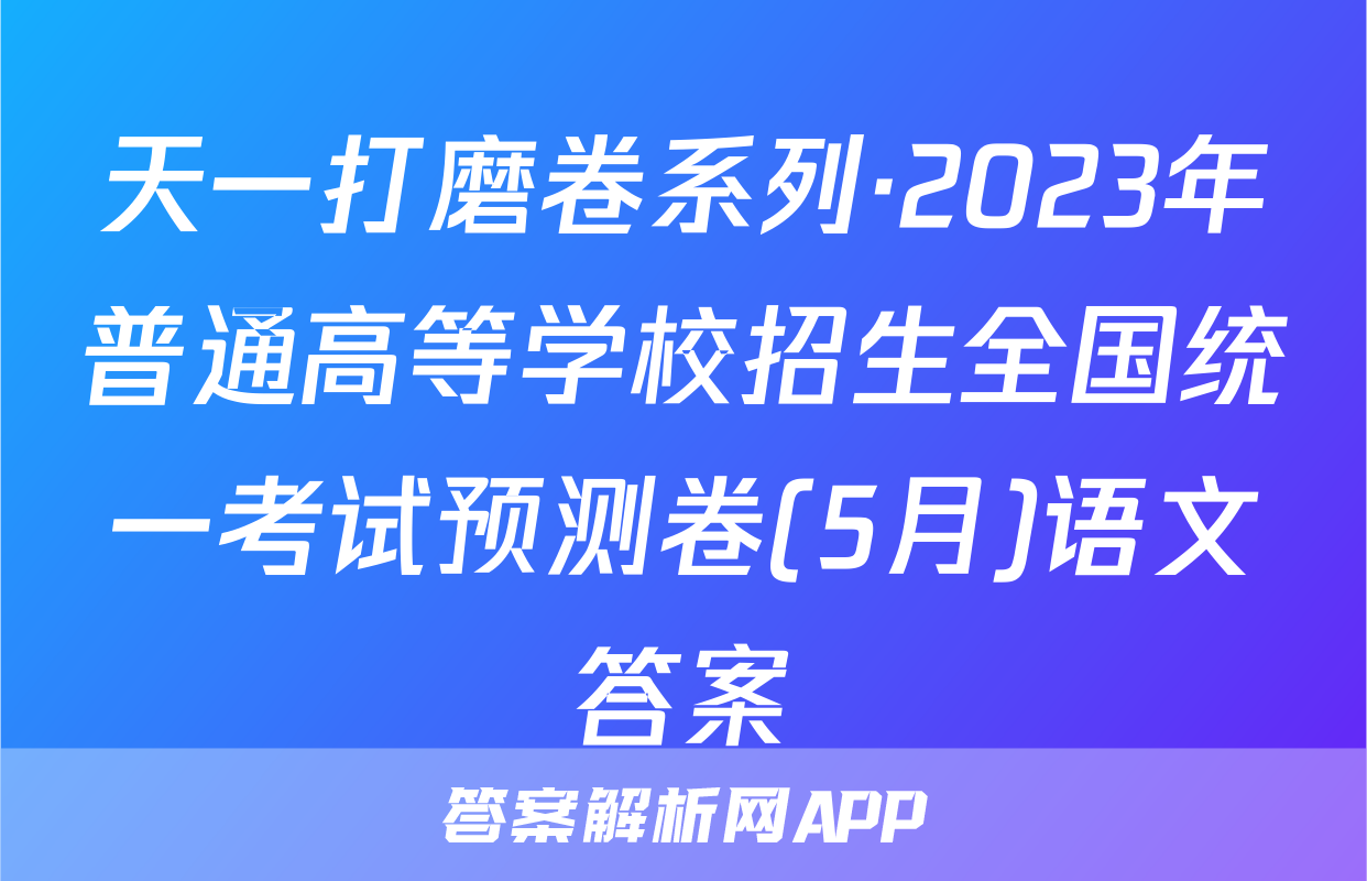 天一打磨卷系列·2023年普通高等学校招生全国统一考试预测卷(5月)语文答案
