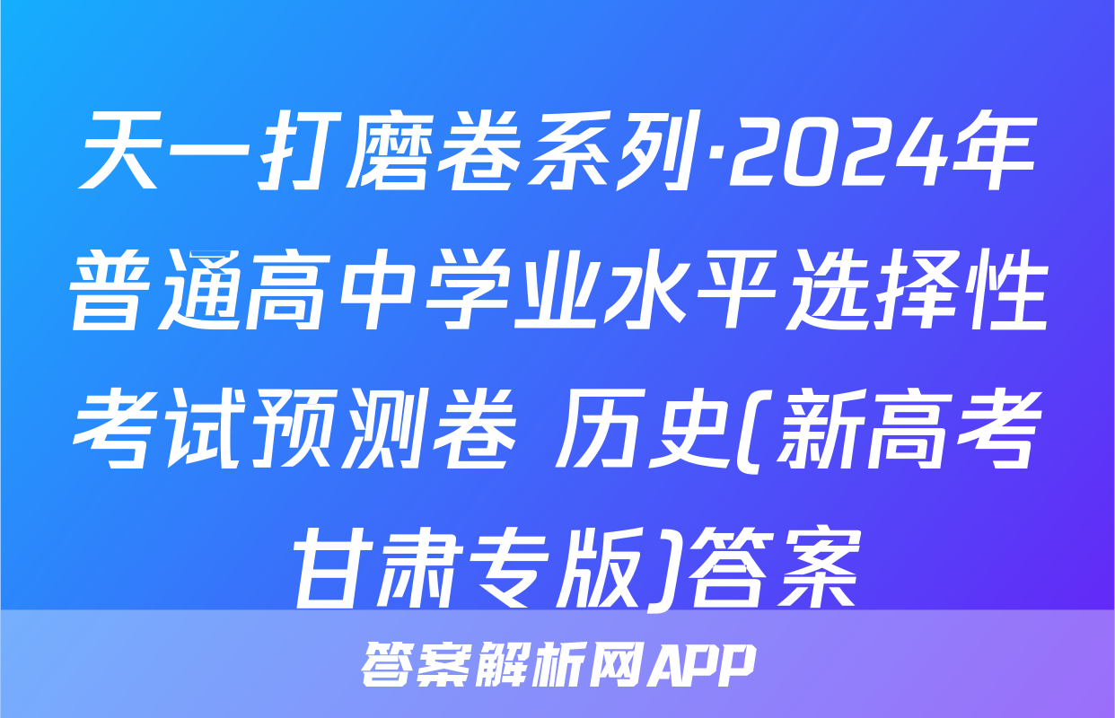 天一打磨卷系列·2024年普通高中学业水平选择性考试预测卷 历史(新高考 甘肃专版)答案