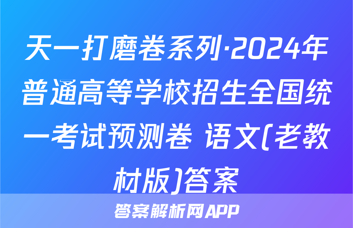 天一打磨卷系列·2024年普通高等学校招生全国统一考试预测卷 语文(老教材版)答案