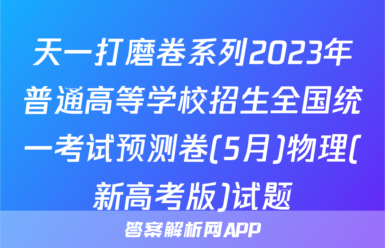 天一打磨卷系列2023年普通高等学校招生全国统一考试预测卷(5月)物理(新高考版)试题