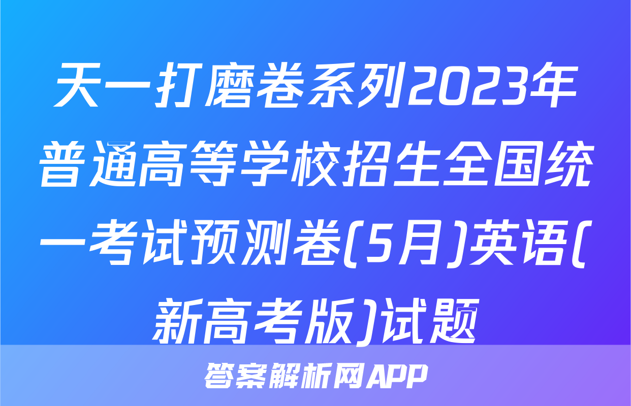 天一打磨卷系列2023年普通高等学校招生全国统一考试预测卷(5月)英语(新高考版)试题