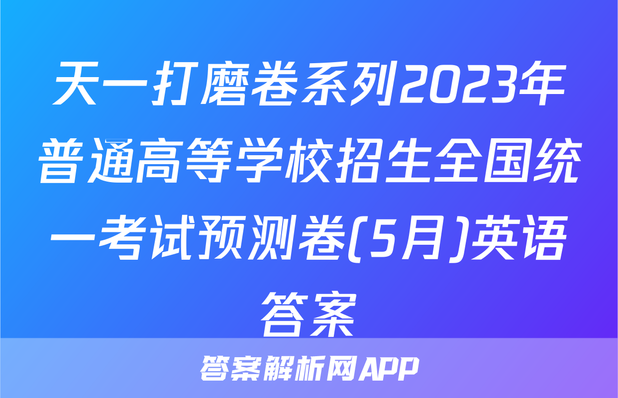天一打磨卷系列2023年普通高等学校招生全国统一考试预测卷(5月)英语答案