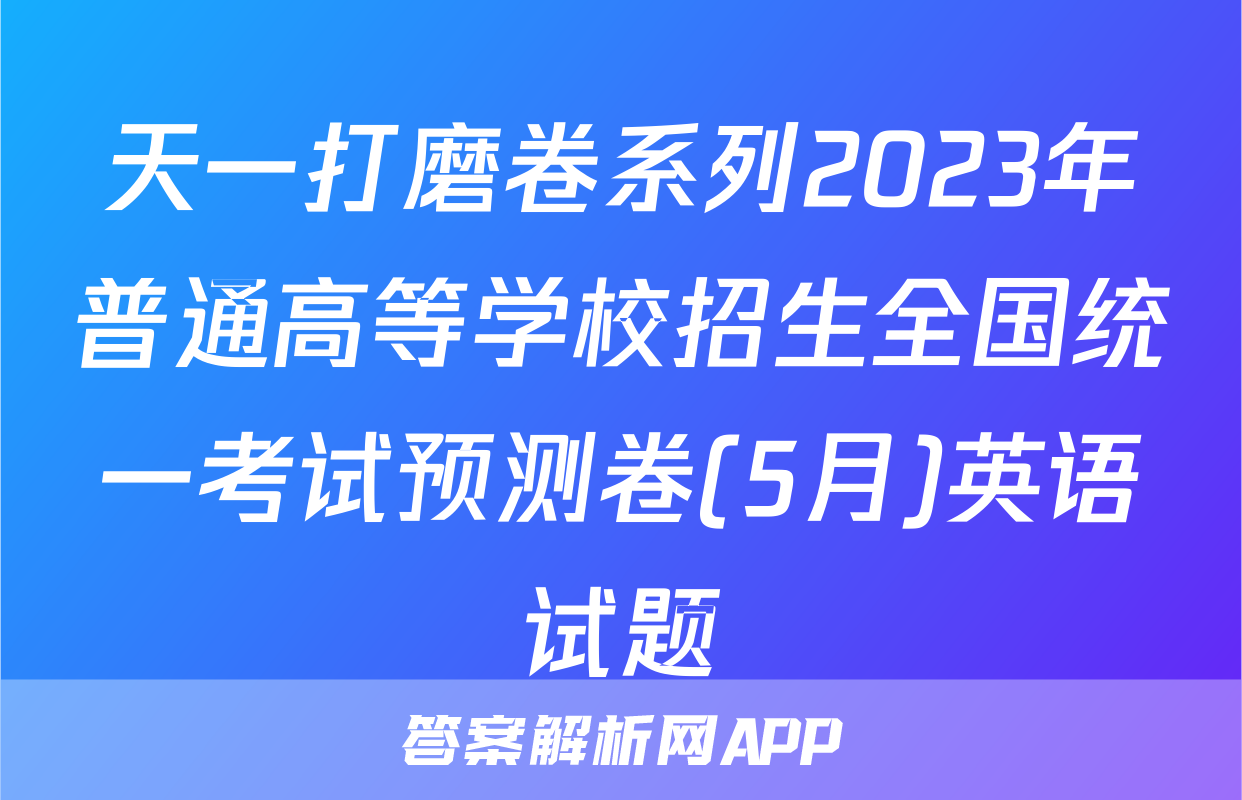 天一打磨卷系列2023年普通高等学校招生全国统一考试预测卷(5月)英语试题