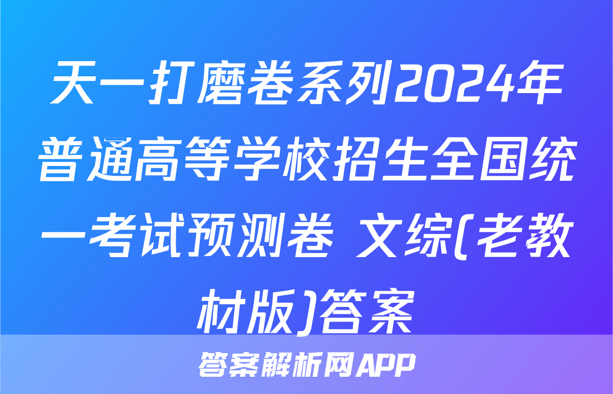 天一打磨卷系列2024年普通高等学校招生全国统一考试预测卷 文综(老教材版)答案
