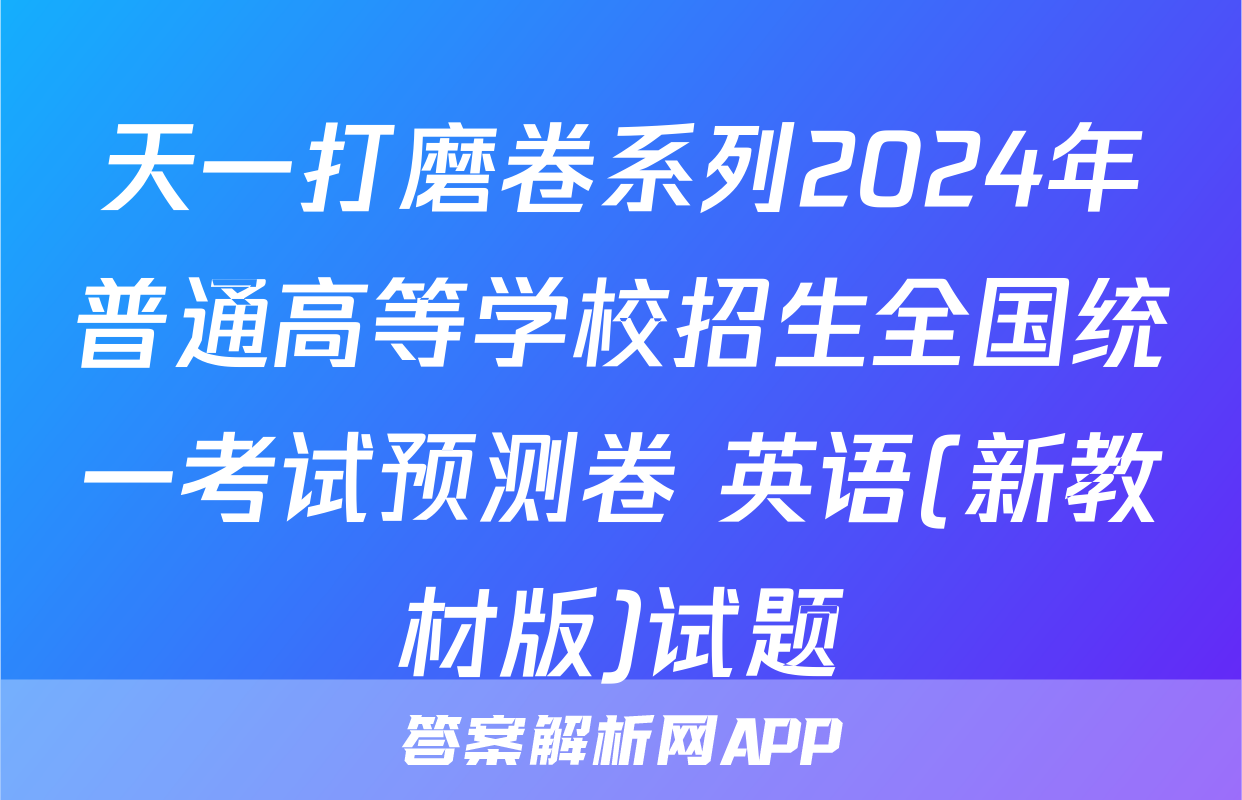 天一打磨卷系列2024年普通高等学校招生全国统一考试预测卷 英语(新教材版)试题