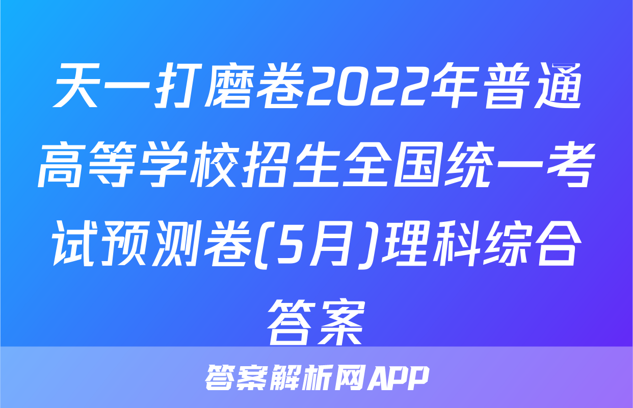 天一打磨卷2022年普通高等学校招生全国统一考试预测卷(5月)理科综合答案