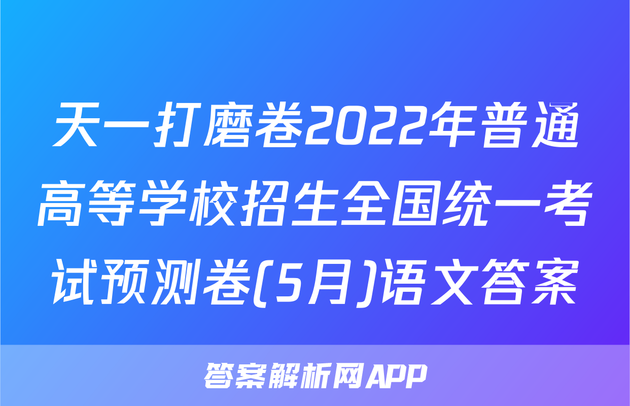 天一打磨卷2022年普通高等学校招生全国统一考试预测卷(5月)语文答案