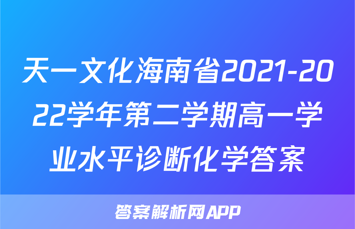 天一文化海南省2021-2022学年第二学期高一学业水平诊断化学答案