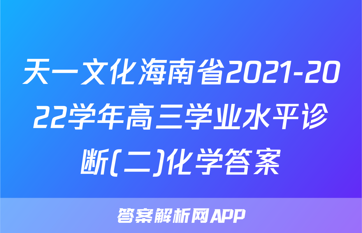 天一文化海南省2021-2022学年高三学业水平诊断(二)化学答案