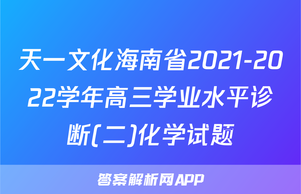 天一文化海南省2021-2022学年高三学业水平诊断(二)化学试题