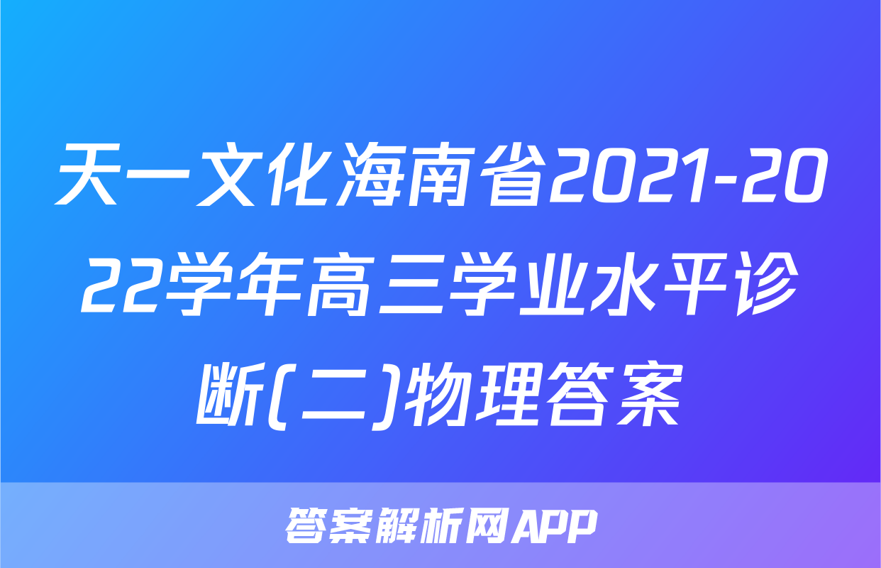天一文化海南省2021-2022学年高三学业水平诊断(二)物理答案