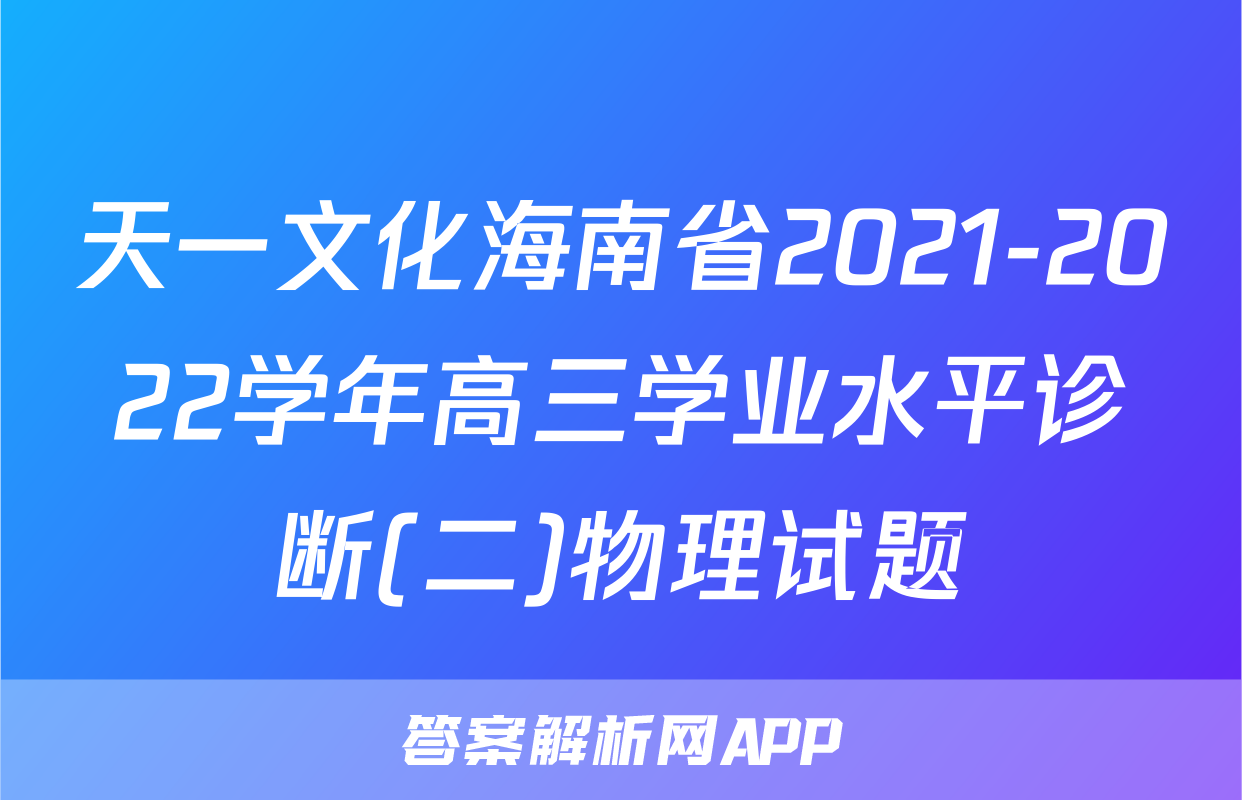 天一文化海南省2021-2022学年高三学业水平诊断(二)物理试题